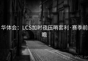 华体会：LCS加时夜压哨套利·赛季前瞻