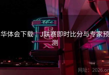 华体会下载｜J联赛即时比分与专家预测