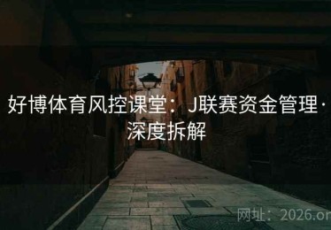 好博体育风控课堂：J联赛资金管理·深度拆解