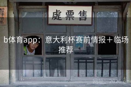 b体育app：意大利杯赛前情报＋临场推荐