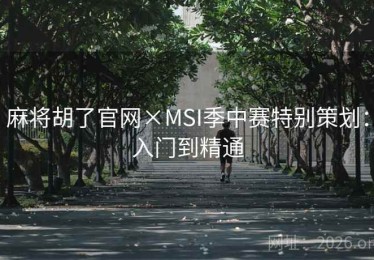 麻将胡了官网×MSI季中赛特别策划：入门到精通