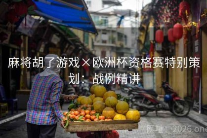 麻将胡了游戏×欧洲杯资格赛特别策划：战例精讲