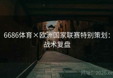 6686体育×欧洲国家联赛特别策划：战术复盘