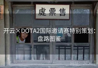 开云×DOTA2国际邀请赛特别策划：盘路图鉴