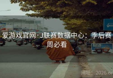 爱游戏官网·J联赛数据中心：季后赛周必看