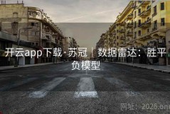 开云app下载·苏冠｜数据雷达：胜平负模型