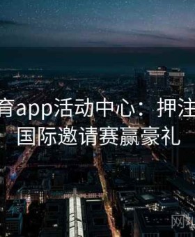 开云体育app活动中心：押注DOTA2国际邀请赛赢豪礼