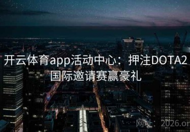 开云体育app活动中心：押注DOTA2国际邀请赛赢豪礼