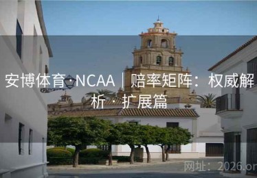 安博体育·NCAA｜赔率矩阵：权威解析 · 扩展篇