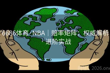 6686体育·NBA｜赔率矩阵：权威解析 · 进阶实战