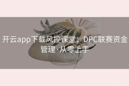 开云app下载风控课堂：DPC联赛资金管理·从零上手