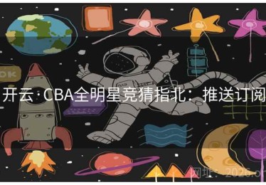 开云·CBA全明星竞猜指北：推送订阅
