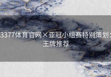 3377体育官网×亚冠小组赛特别策划：王牌推荐