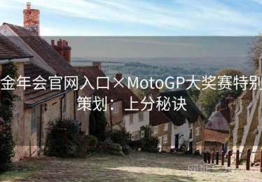 金年会官网入口×MotoGP大奖赛特别策划：上分秘诀