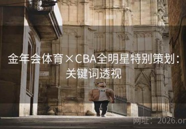 金年会体育×CBA全明星特别策划：关键词透视