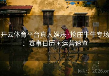 开云体育平台真人娱乐·抢庄牛牛专场：赛事日历 + 运营速查