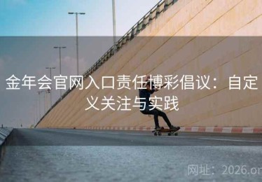 金年会官网入口责任博彩倡议：自定义关注与实践