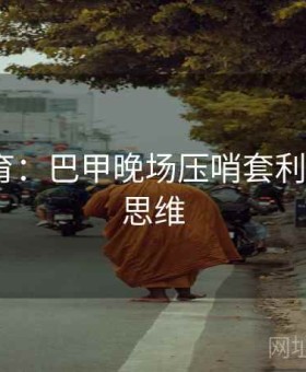 九游体育：巴甲晚场压哨套利·模型化思维