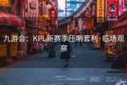 九游会：KPL新赛季压哨套利·临场观察