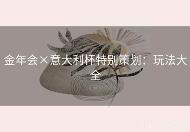 金年会×意大利杯特别策划：玩法大全