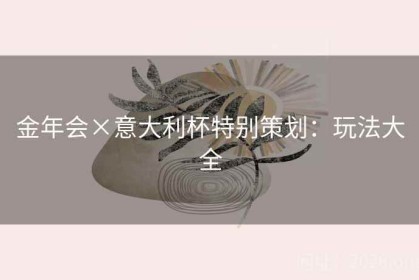 金年会×意大利杯特别策划：玩法大全