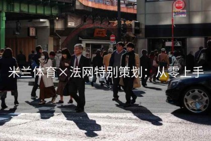 米兰体育×法网特别策划：从零上手