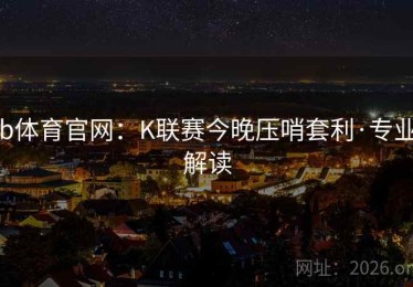 b体育官网：K联赛今晚压哨套利·专业解读