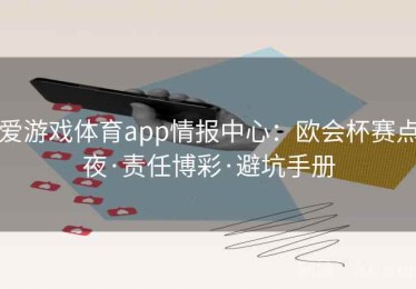 爱游戏体育app情报中心：欧会杯赛点夜·责任博彩·避坑手册