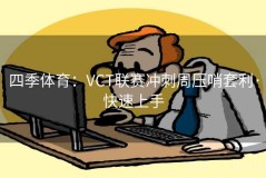 四季体育：VCT联赛冲刺周压哨套利·快速上手