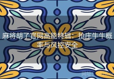 麻将胡了官网高能特辑：抢庄牛牛概率与风控安全