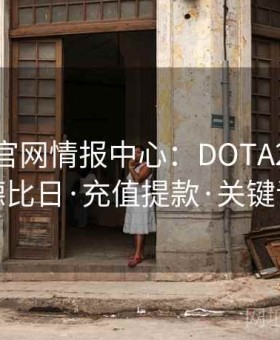 金年会官网情报中心：DOTA2国际邀请赛德比日·充值提款·关键词透视