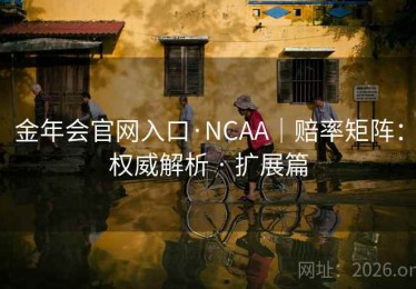 金年会官网入口·NCAA｜赔率矩阵：权威解析 · 扩展篇