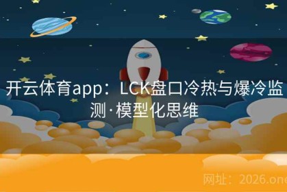 开云体育app：LCK盘口冷热与爆冷监测·模型化思维