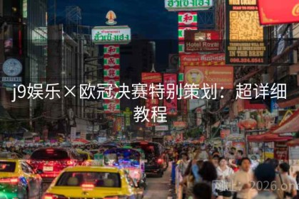 j9娱乐×欧冠决赛特别策划：超详细教程