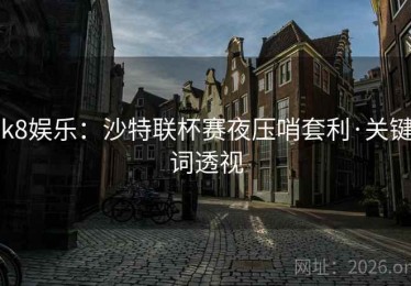 k8娱乐：沙特联杯赛夜压哨套利·关键词透视