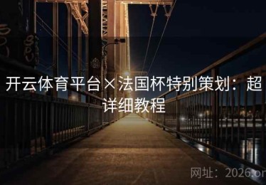 开云体育平台×法国杯特别策划：超详细教程