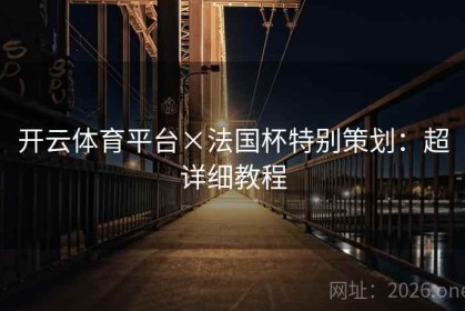开云体育平台×法国杯特别策划：超详细教程