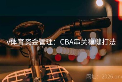 v体育资金管理：CBA串关稳健打法