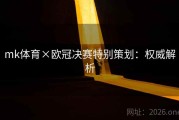 mk体育×欧冠决赛特别策划：权威解析