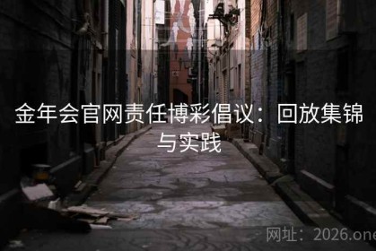 金年会官网责任博彩倡议：回放集锦与实践