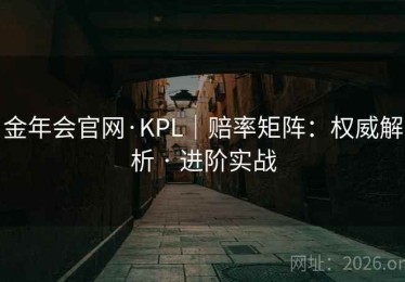 金年会官网·KPL｜赔率矩阵：权威解析 · 进阶实战