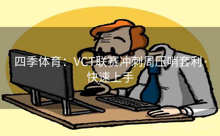 四季体育:VCT联赛冲刺周压哨套利·快速上手 四季体育:VCT联赛冲刺周压哨套利·快速上手