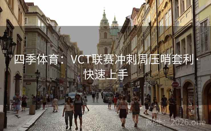 四季体育:VCT联赛冲刺周压哨套利·快速上手 四季体育:VCT联赛冲刺周压哨套利·快速上手