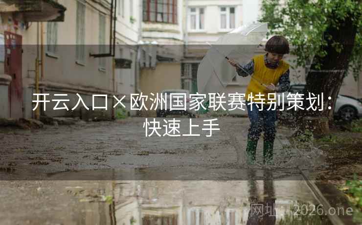 开云入口×欧洲国家联赛特别策划:快速上手 开云入口×欧洲国家联赛特别策划:快速上手