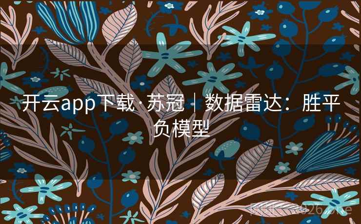 开云app下载·苏冠｜数据雷达：胜平负模型