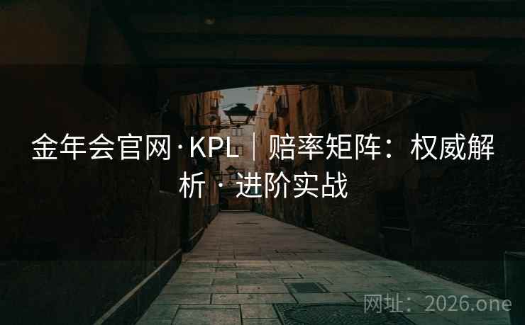 金年会官网·KPL｜赔率矩阵：权威解析 · 进阶实战