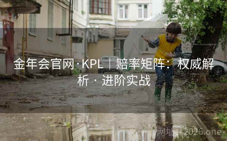 金年会官网·KPL｜赔率矩阵：权威解析 · 进阶实战