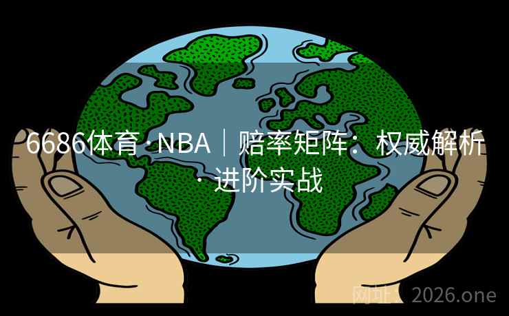 6686体育·NBA|赔率矩阵:权威解析 · 进阶实战 6686体育·NBA|赔率矩阵:权威解析 · 进阶实战