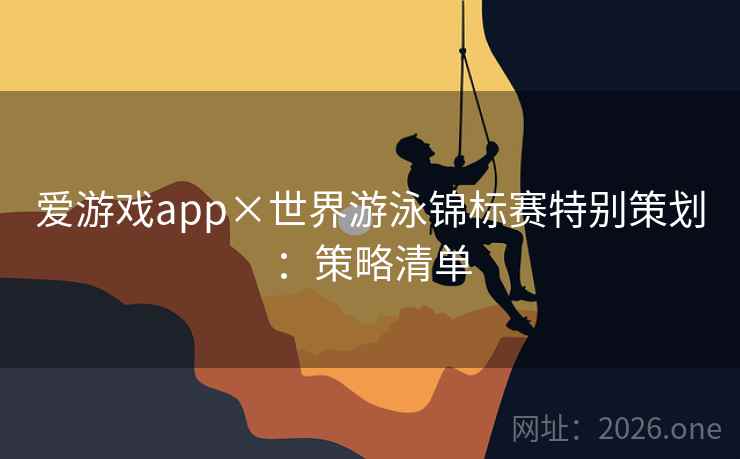 爱游戏app×世界游泳锦标赛特别策划：策略清单