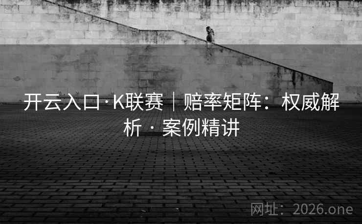 开云入口·K联赛｜赔率矩阵：权威解析 · 案例精讲